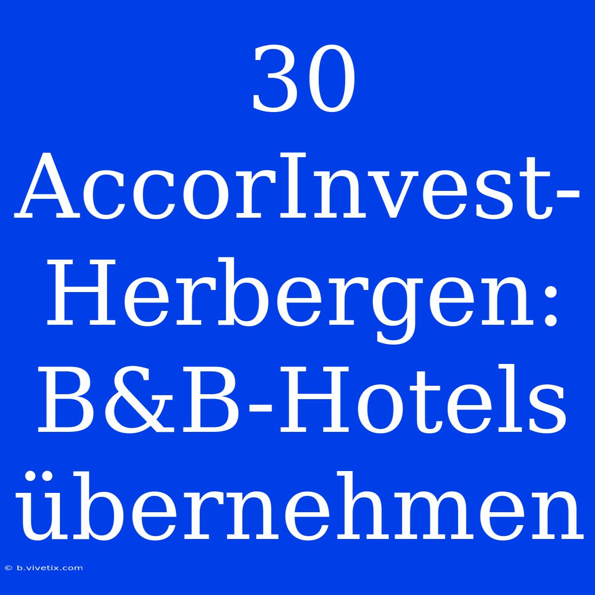 30 AccorInvest-Herbergen: B&B-Hotels Übernehmen