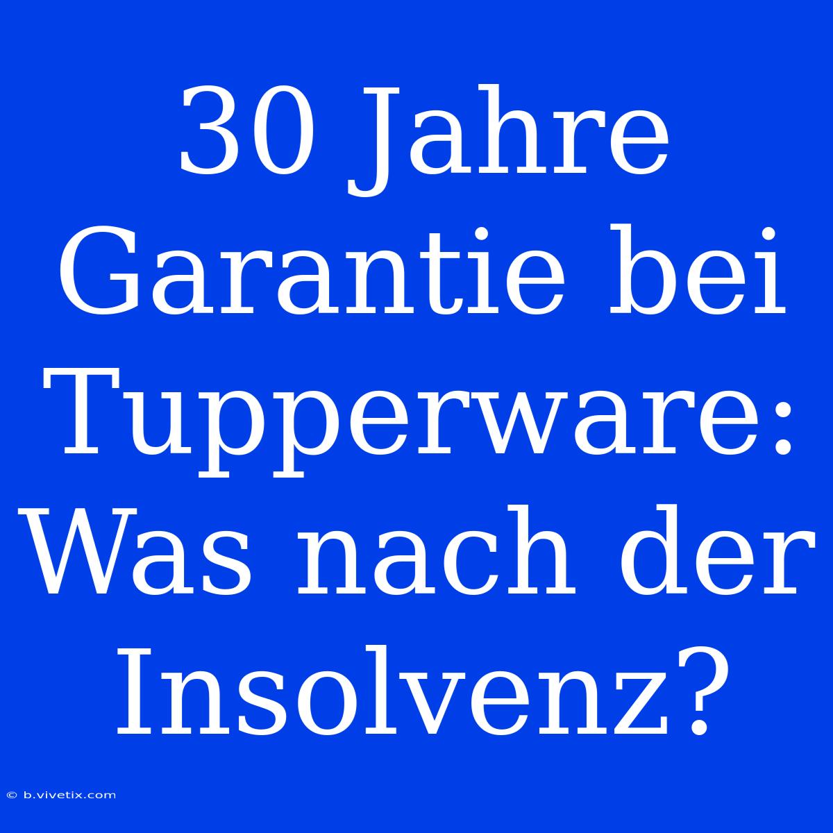 30 Jahre Garantie Bei Tupperware: Was Nach Der Insolvenz?