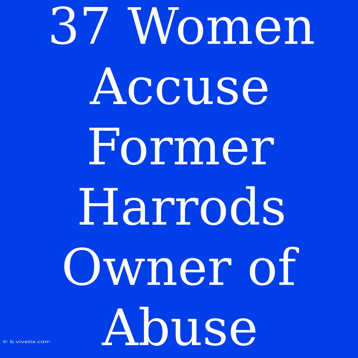 37 Women Accuse Former Harrods Owner Of Abuse