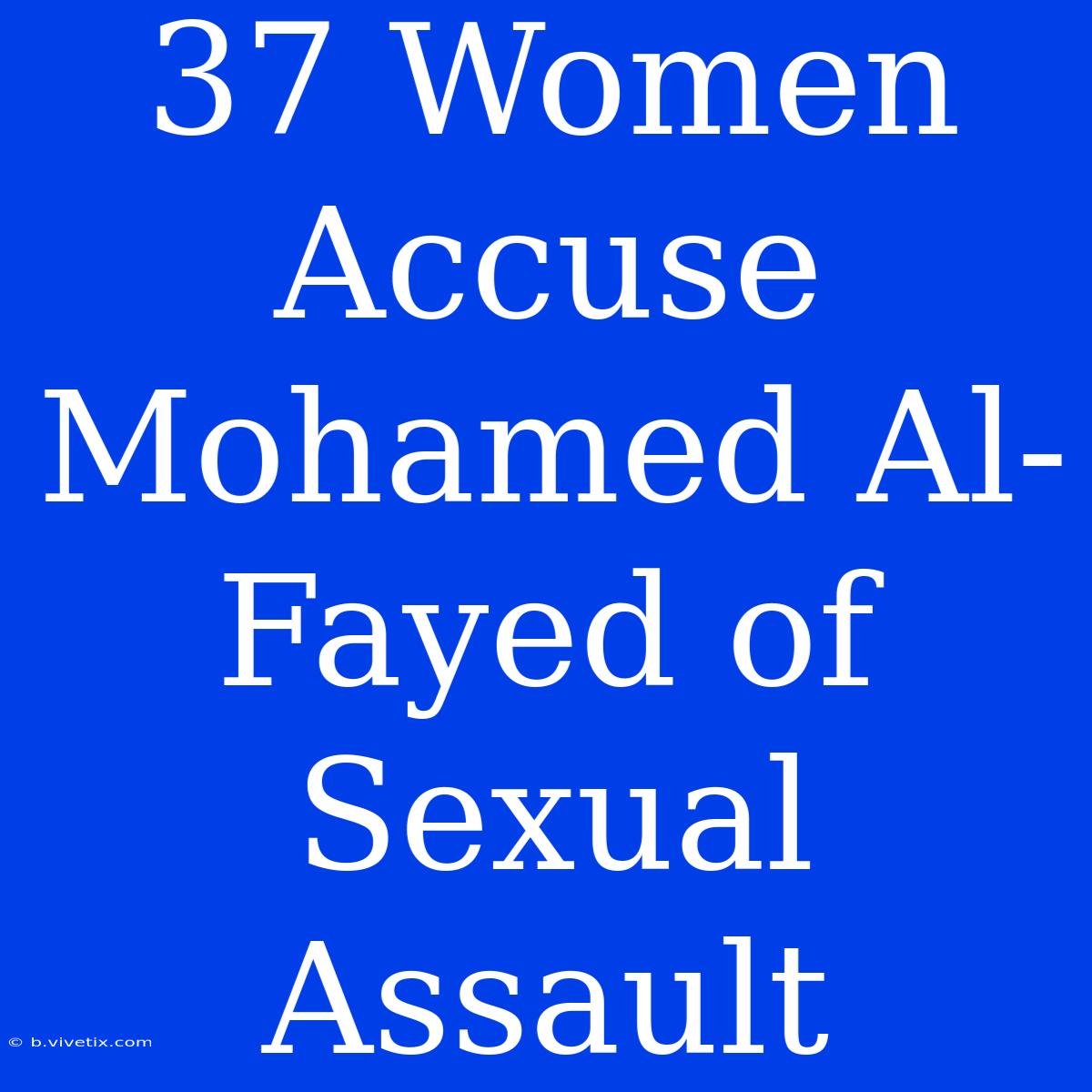 37 Women Accuse Mohamed Al-Fayed Of Sexual Assault