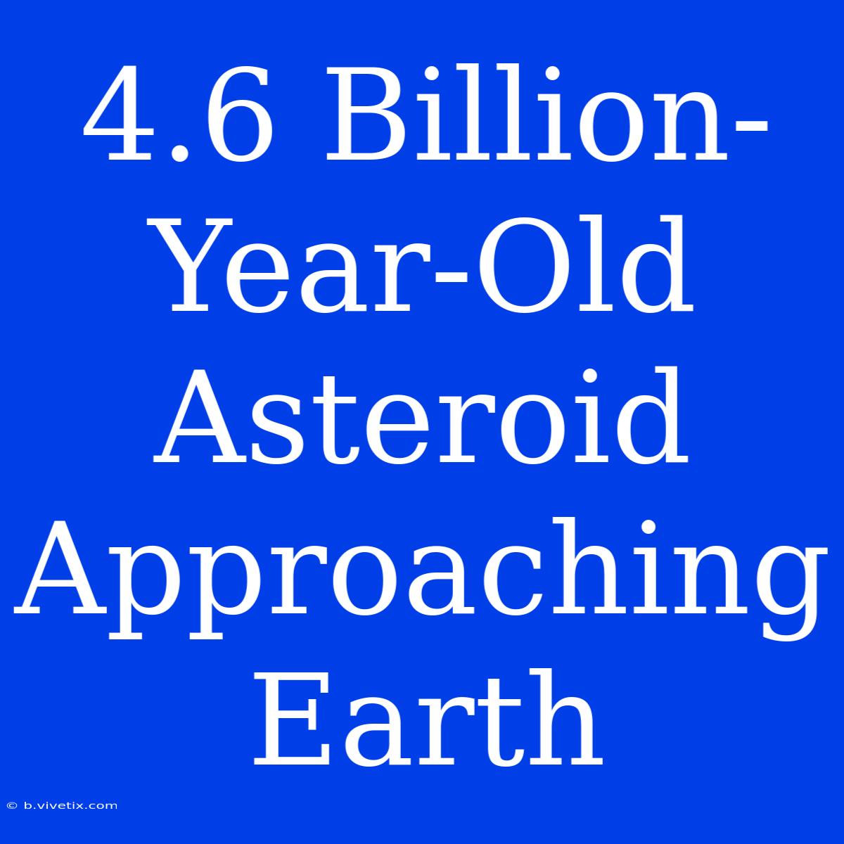 4.6 Billion-Year-Old Asteroid Approaching Earth