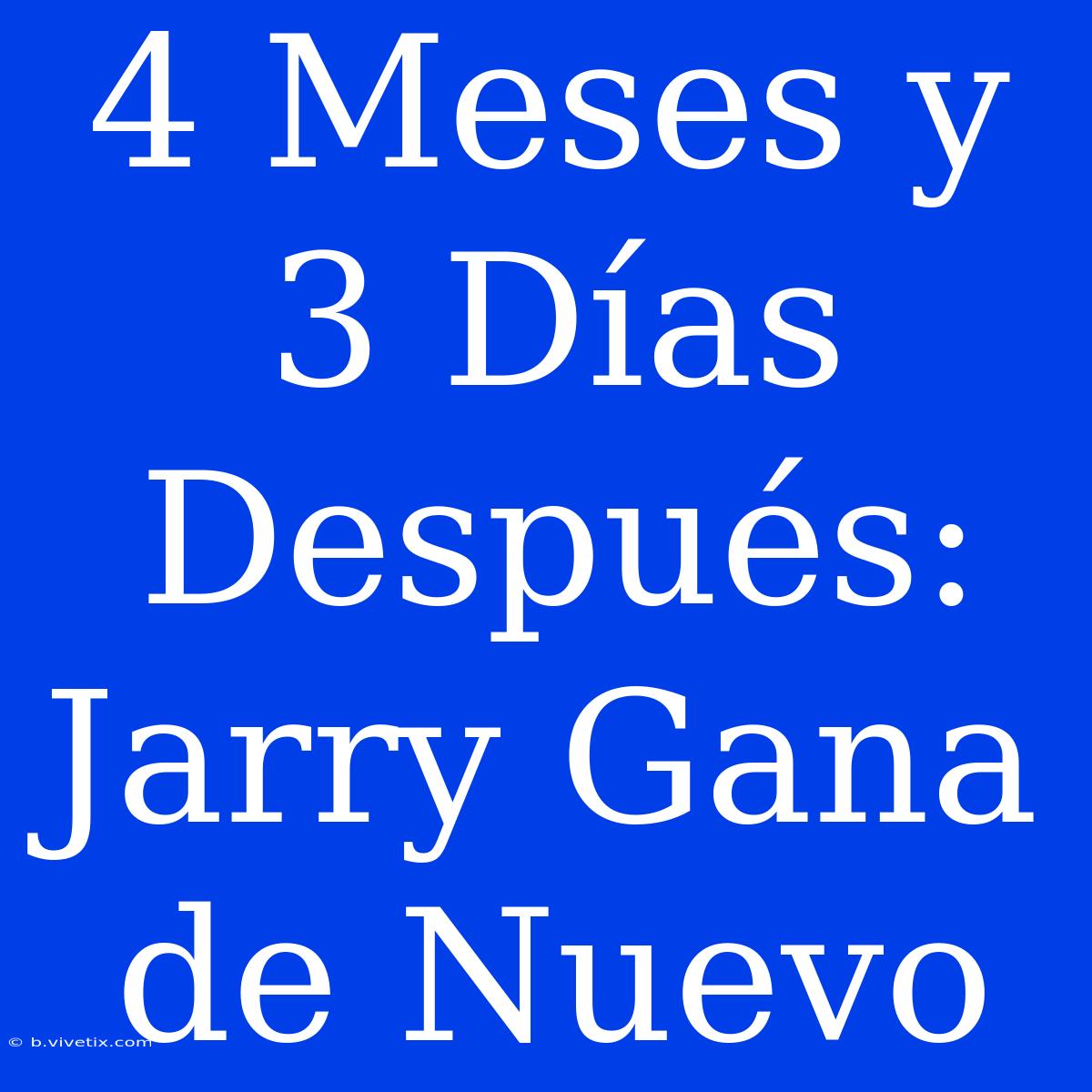 4 Meses Y 3 Días Después: Jarry Gana De Nuevo