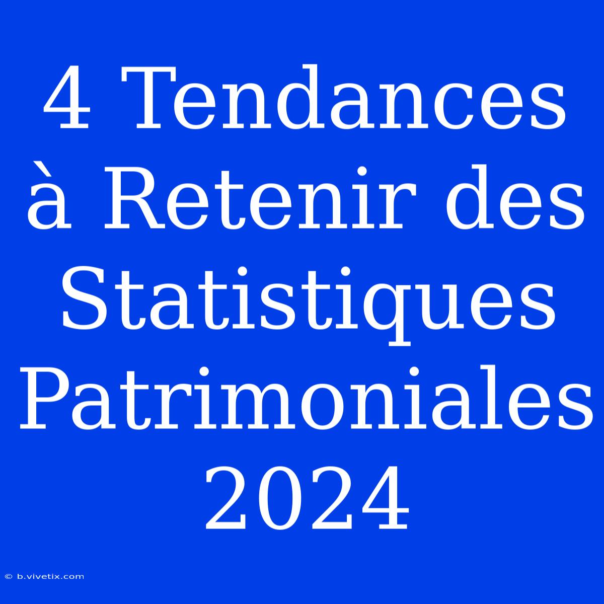 4 Tendances À Retenir Des Statistiques Patrimoniales 2024