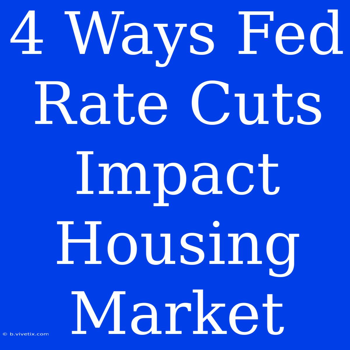 4 Ways Fed Rate Cuts Impact Housing Market