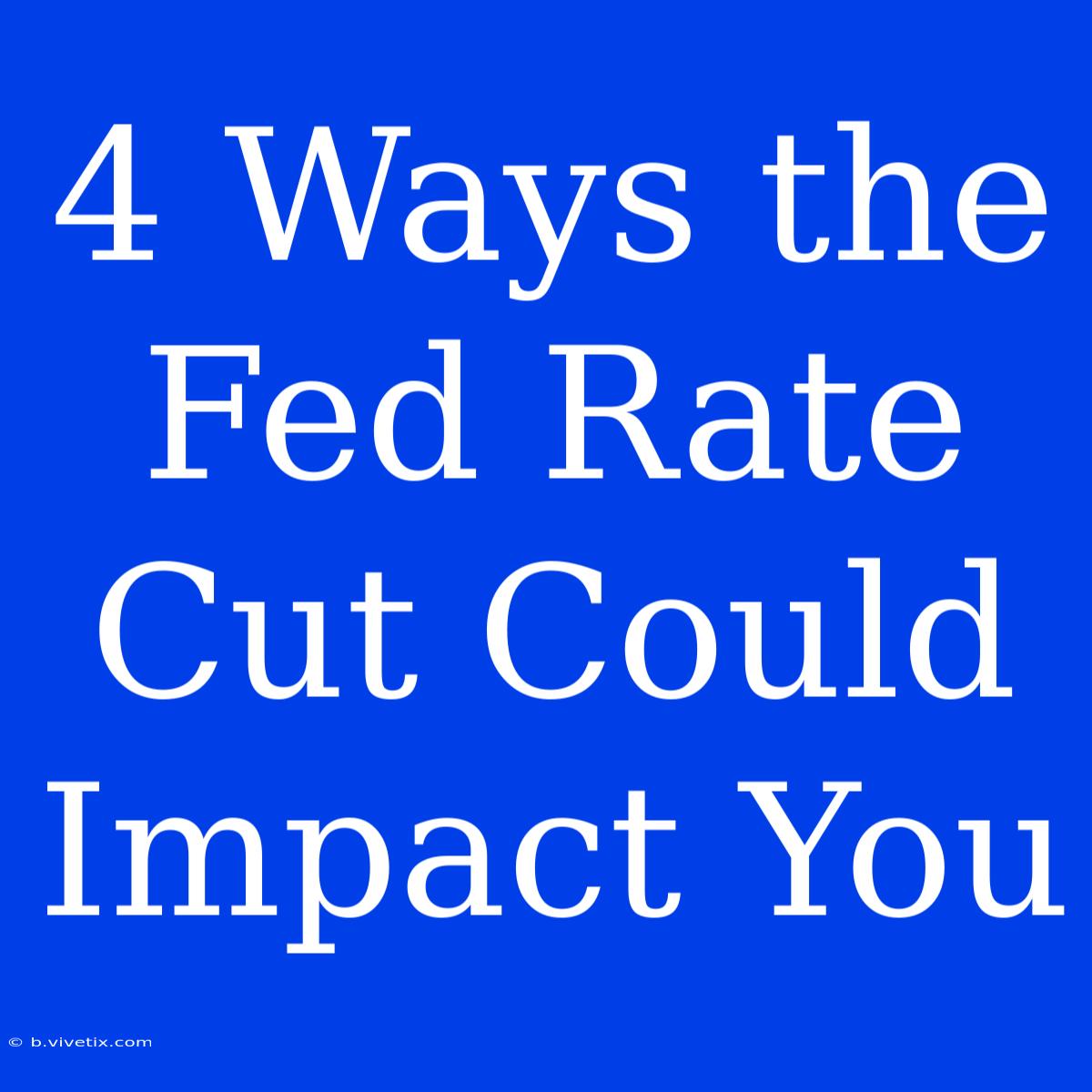 4 Ways The Fed Rate Cut Could Impact You 