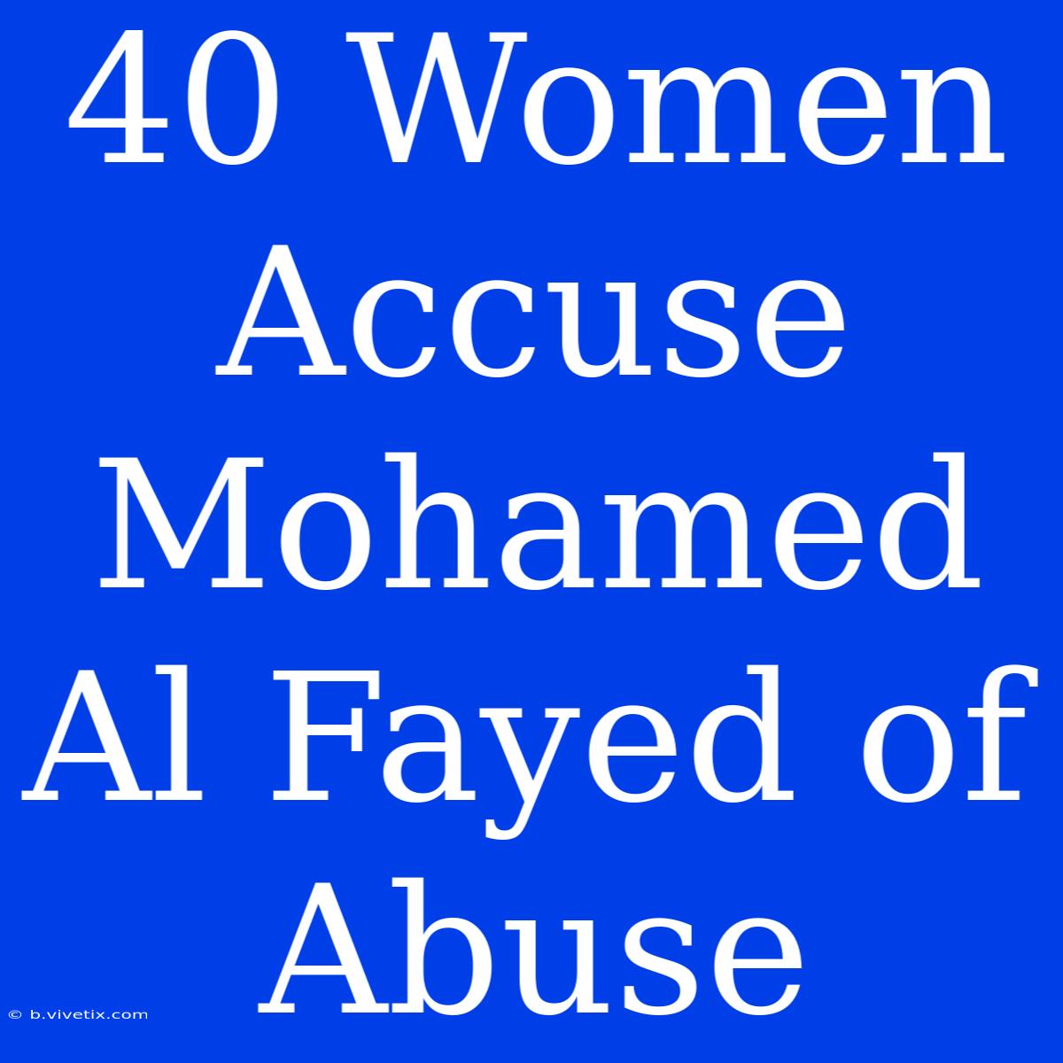 40 Women Accuse Mohamed Al Fayed Of Abuse