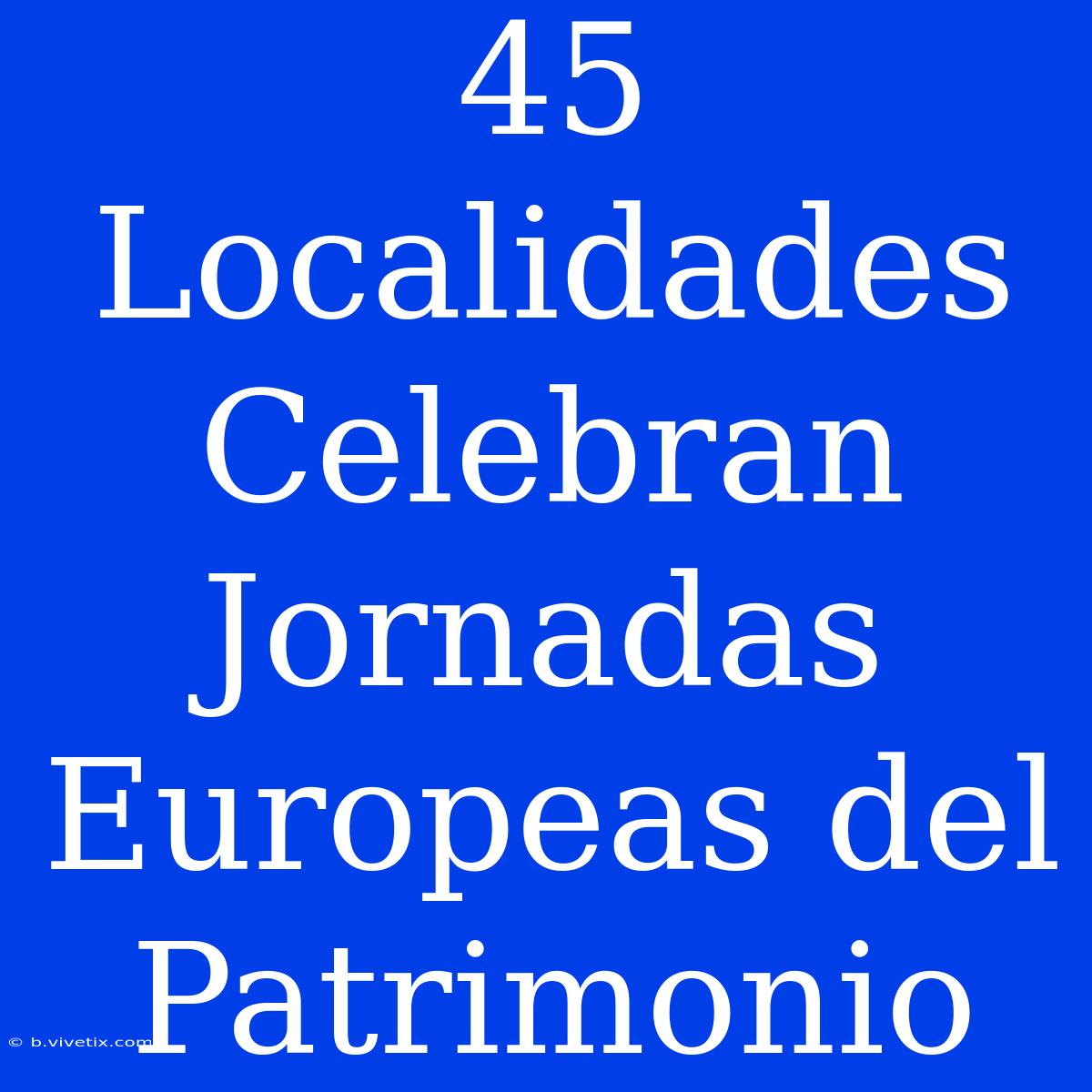 45 Localidades Celebran Jornadas Europeas Del Patrimonio