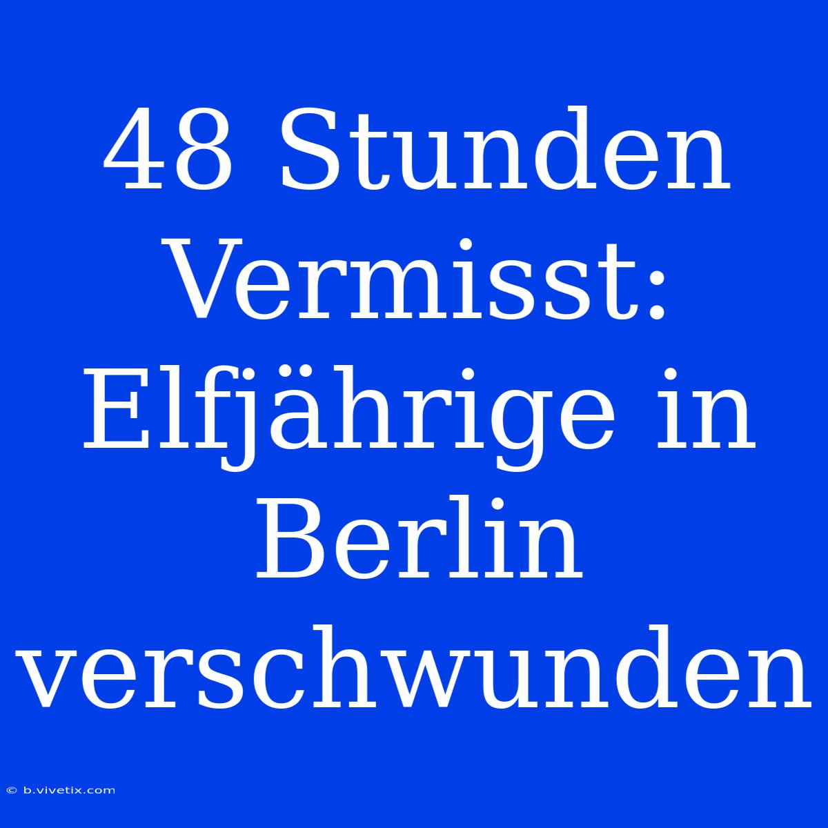 48 Stunden Vermisst: Elfjährige In Berlin Verschwunden