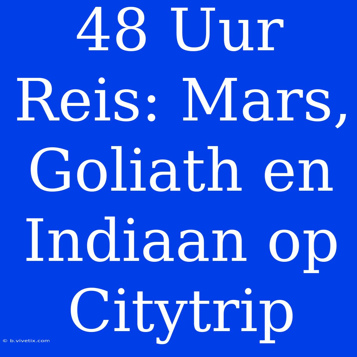 48 Uur Reis: Mars, Goliath En Indiaan Op Citytrip