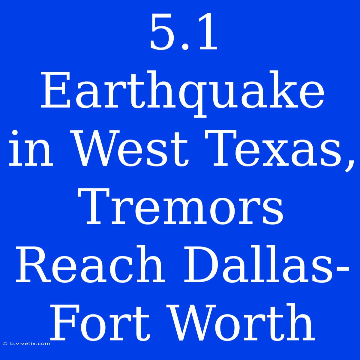 5.1 Earthquake In West Texas, Tremors Reach Dallas-Fort Worth