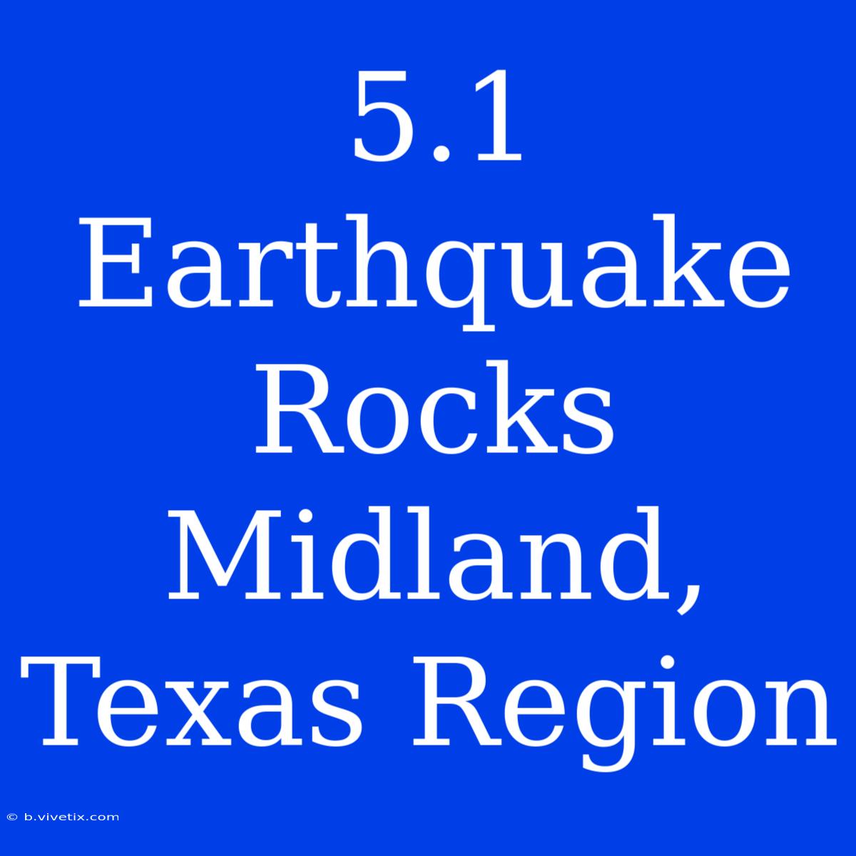 5.1 Earthquake Rocks Midland, Texas Region