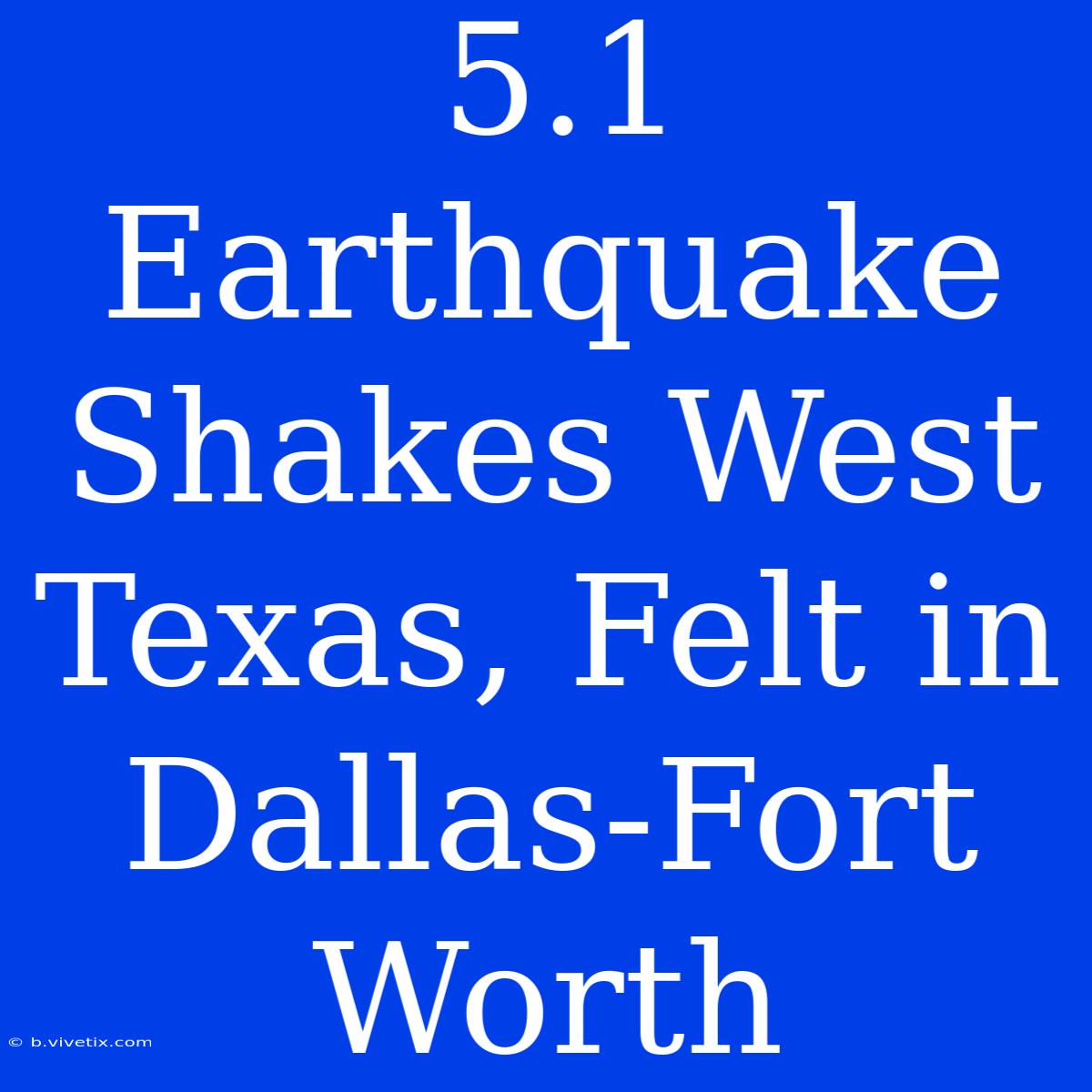 5.1 Earthquake Shakes West Texas, Felt In Dallas-Fort Worth