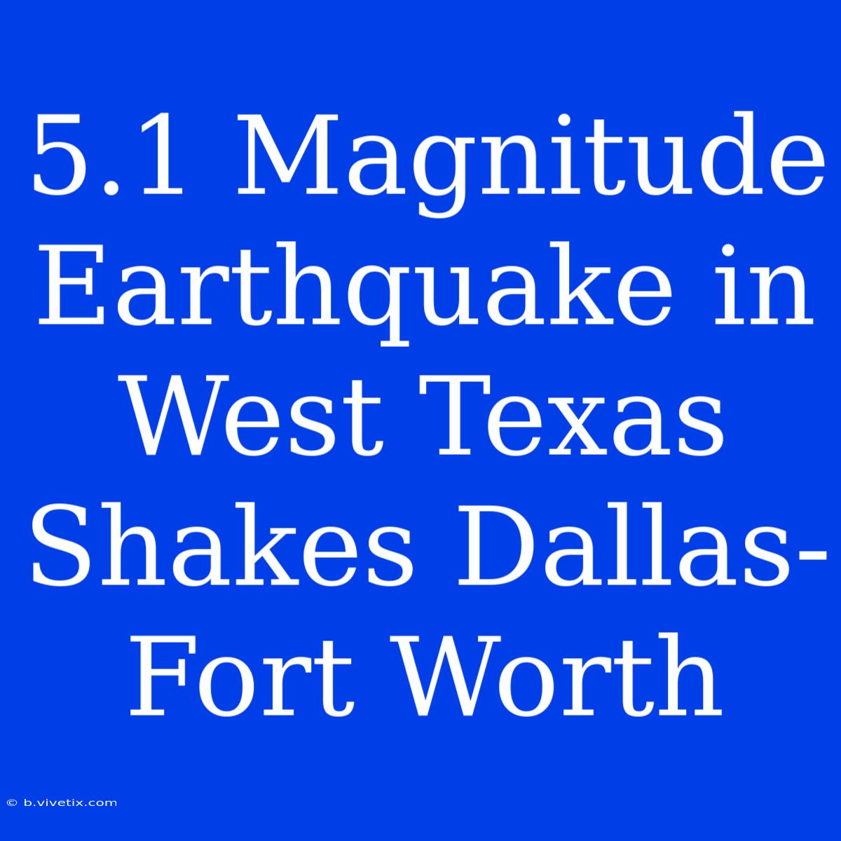 5.1 Magnitude Earthquake In West Texas Shakes Dallas-Fort Worth 