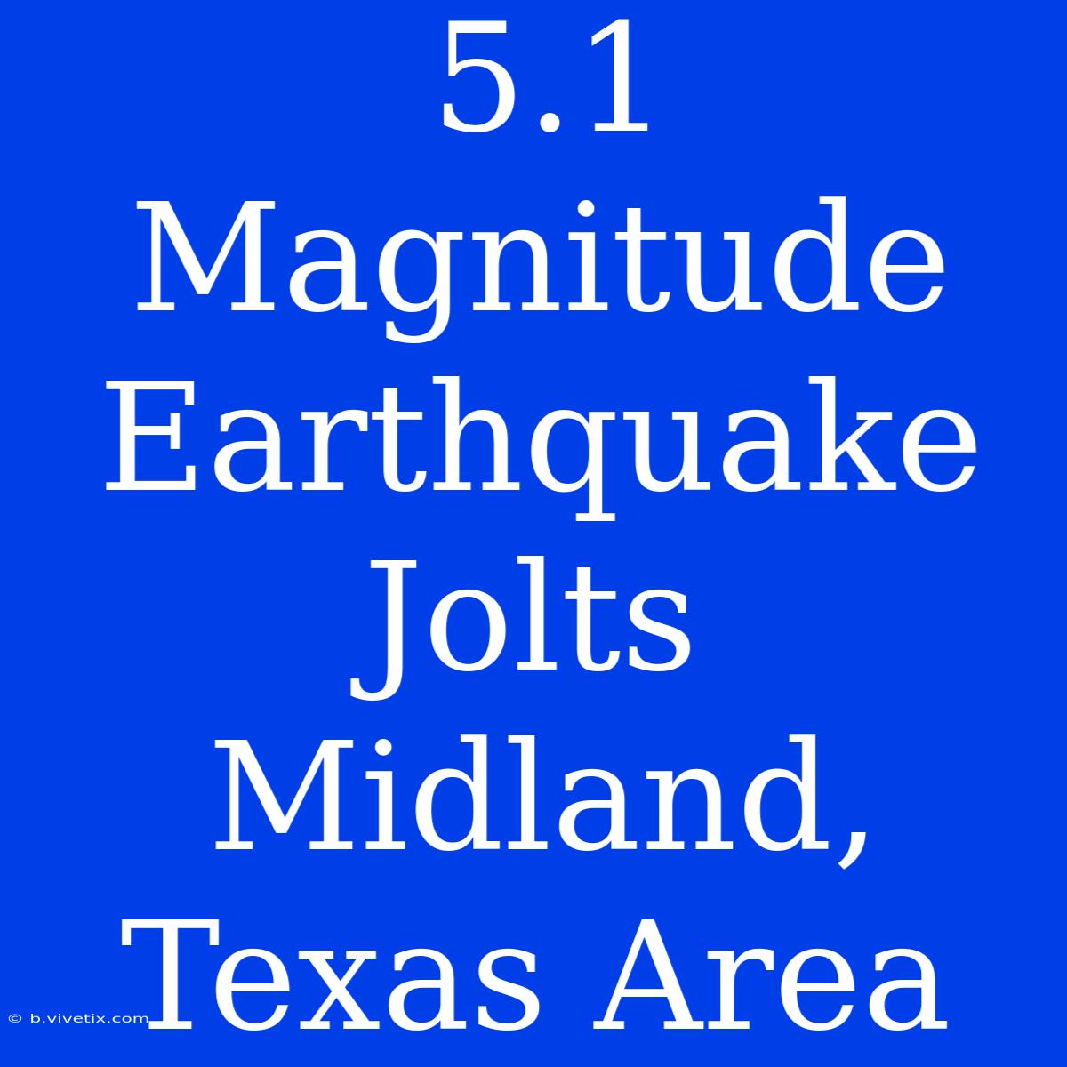 5.1 Magnitude Earthquake Jolts Midland, Texas Area