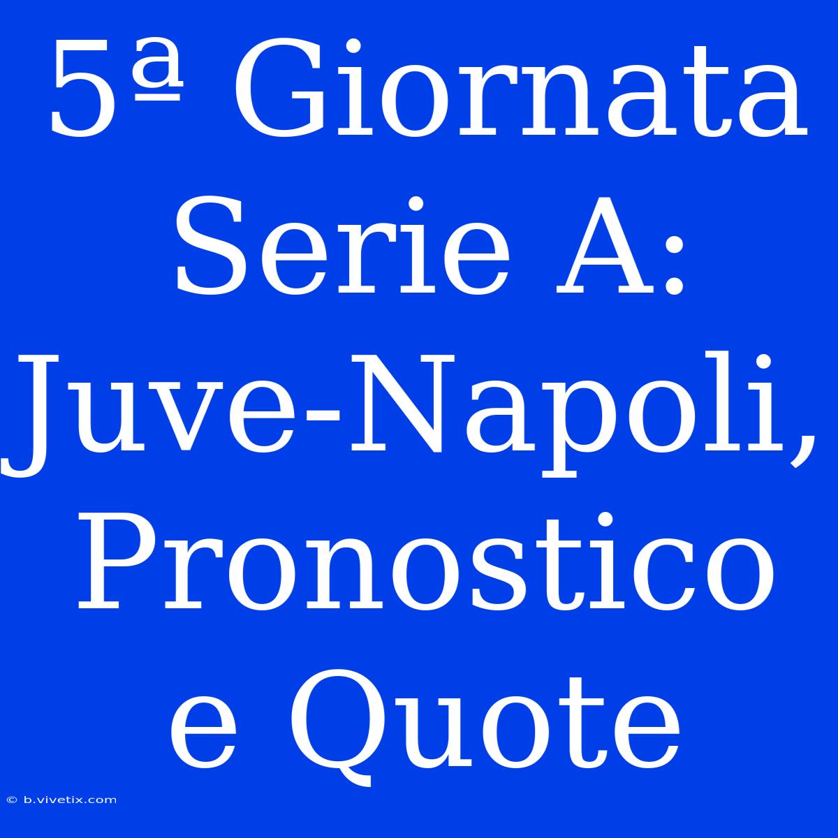 5ª Giornata Serie A: Juve-Napoli, Pronostico E Quote