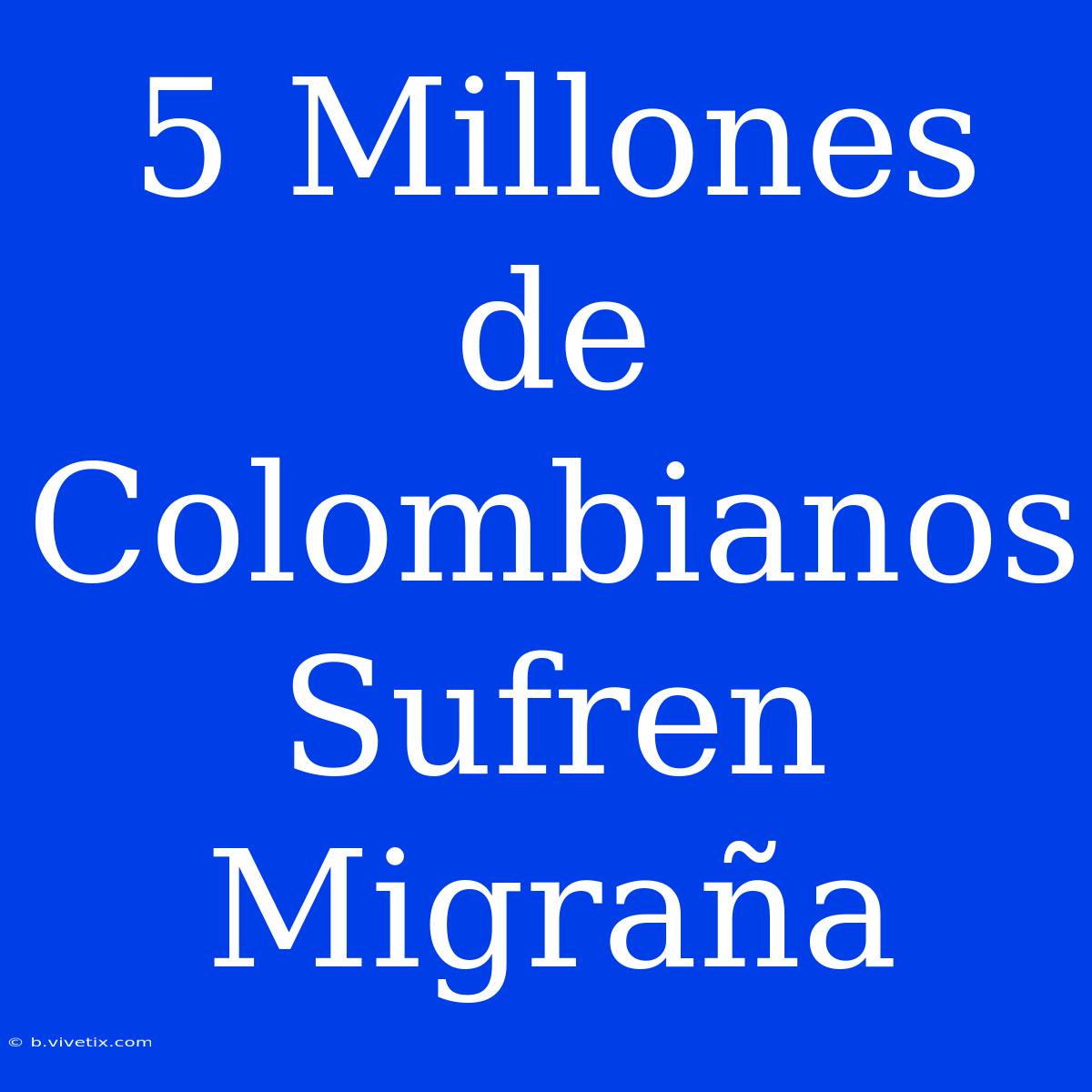 5 Millones De Colombianos Sufren Migraña