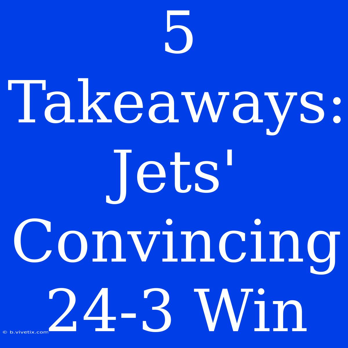 5 Takeaways: Jets' Convincing 24-3 Win