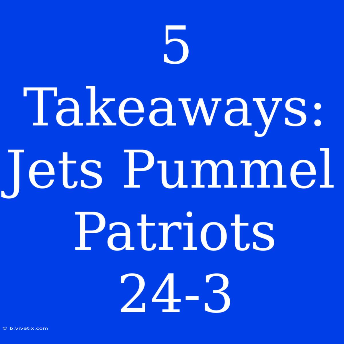 5 Takeaways: Jets Pummel Patriots 24-3