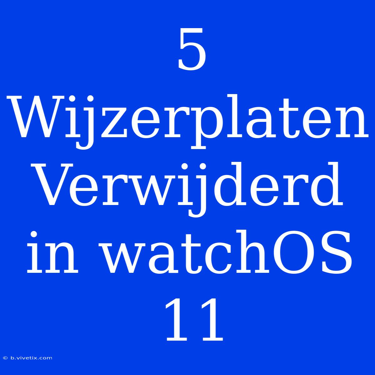 5 Wijzerplaten Verwijderd In WatchOS 11