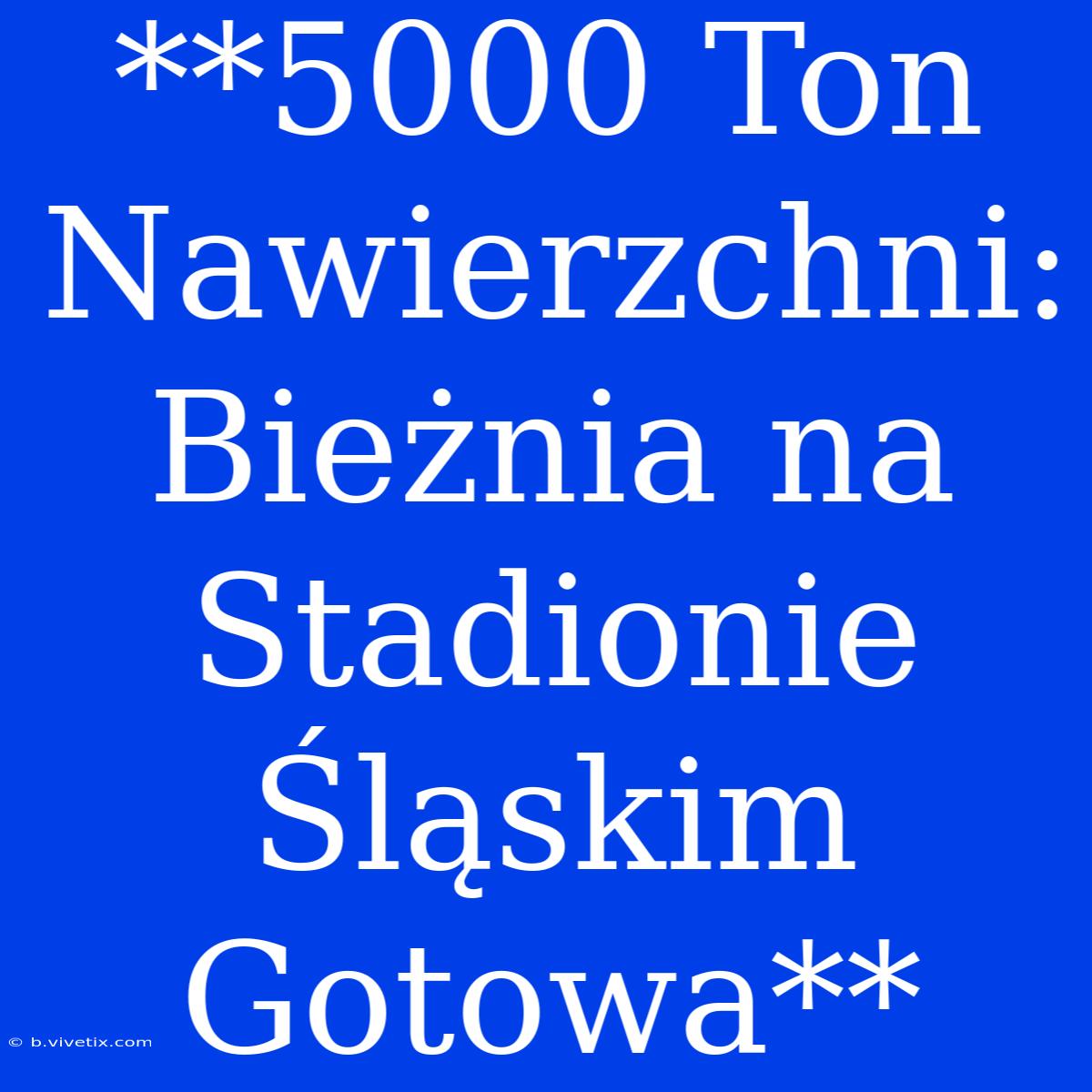 **5000 Ton Nawierzchni: Bieżnia Na Stadionie Śląskim Gotowa**