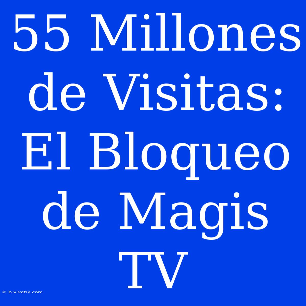 55 Millones De Visitas: El Bloqueo De Magis TV