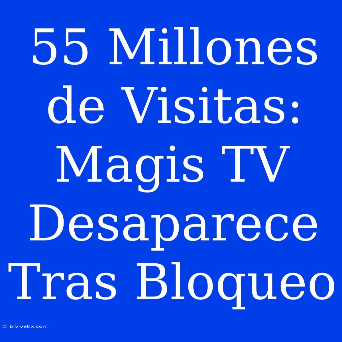 55 Millones De Visitas: Magis TV Desaparece Tras Bloqueo