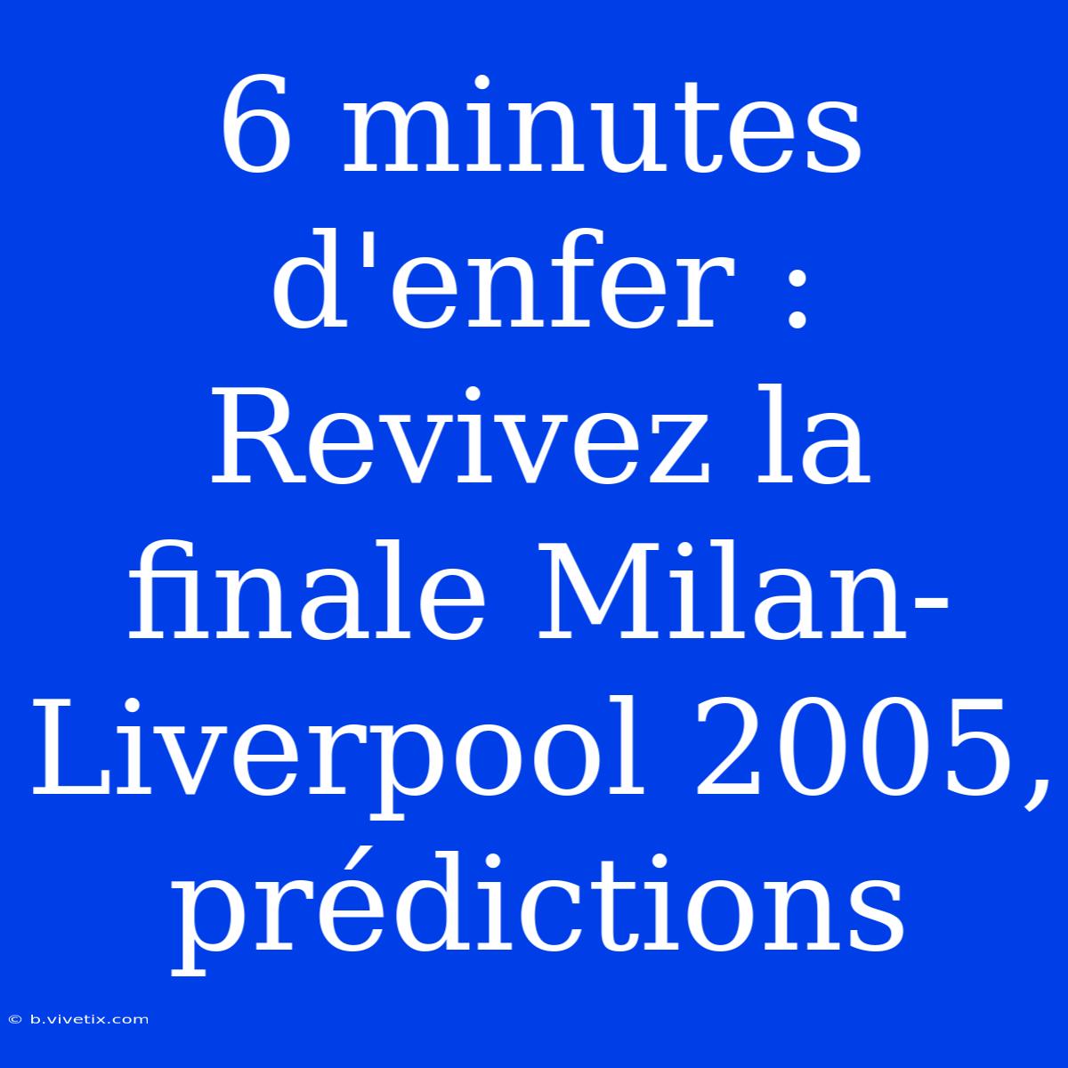 6 Minutes D'enfer : Revivez La Finale Milan-Liverpool 2005, Prédictions