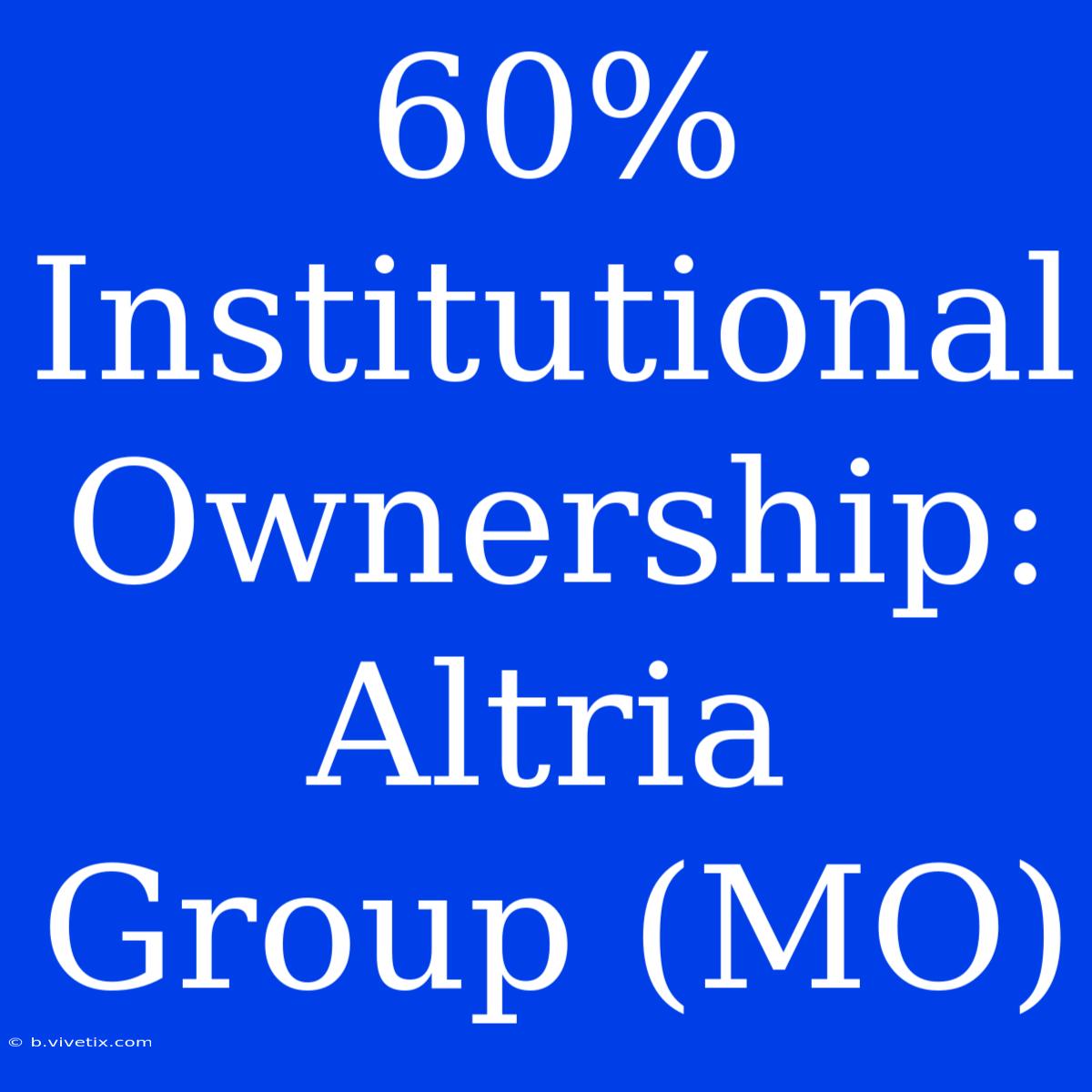 60% Institutional Ownership: Altria Group (MO) 