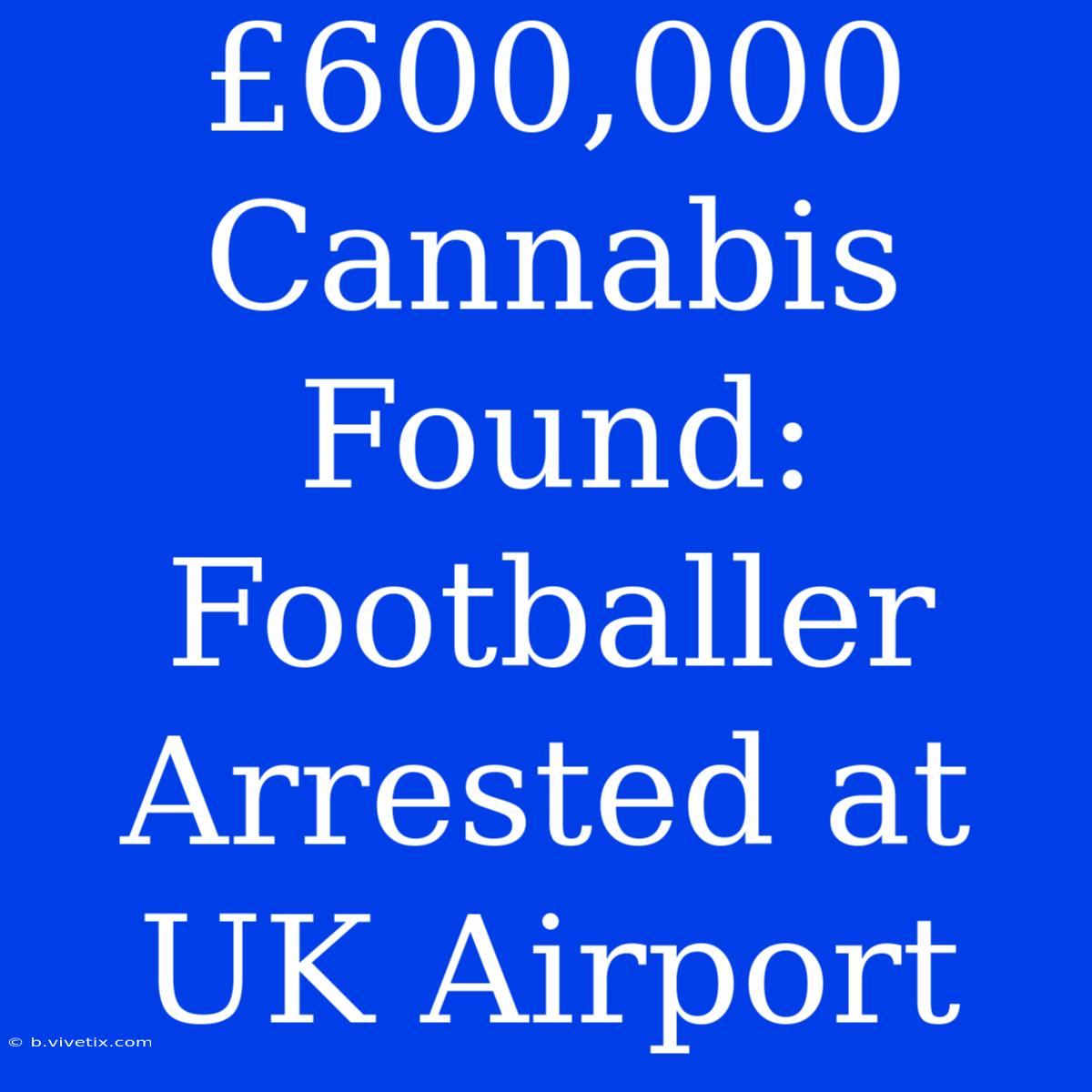 £600,000 Cannabis Found: Footballer Arrested At UK Airport