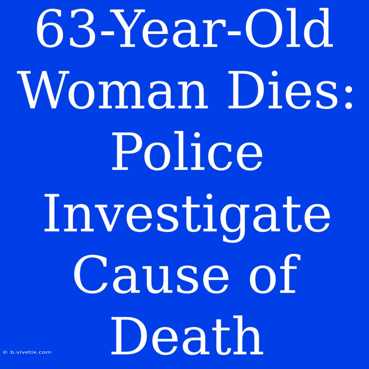 63-Year-Old Woman Dies: Police Investigate Cause Of Death