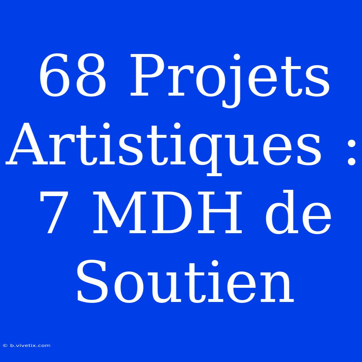 68 Projets Artistiques : 7 MDH De Soutien