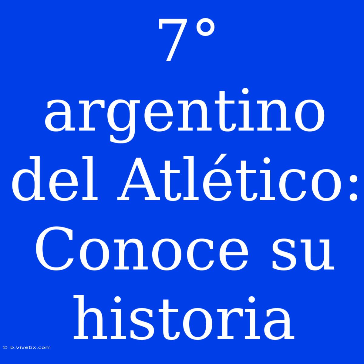 7° Argentino Del Atlético: Conoce Su Historia