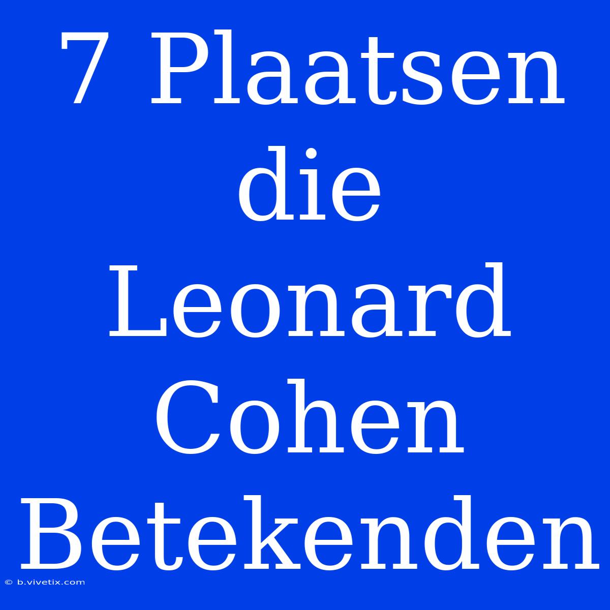 7 Plaatsen Die Leonard Cohen Betekenden