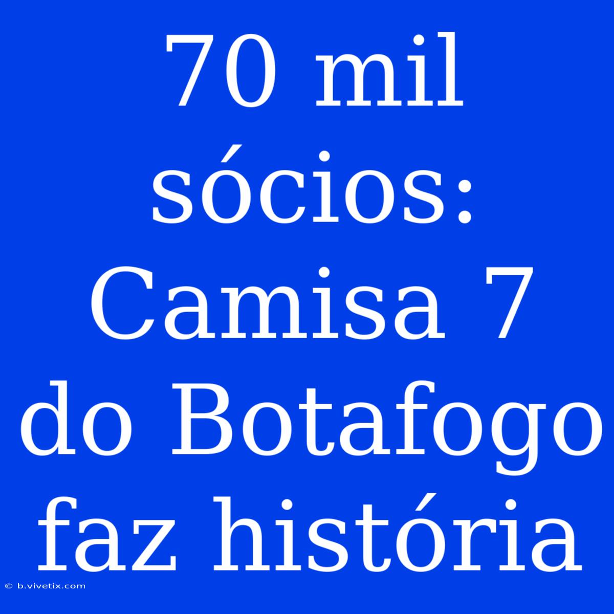 70 Mil Sócios: Camisa 7 Do Botafogo Faz História