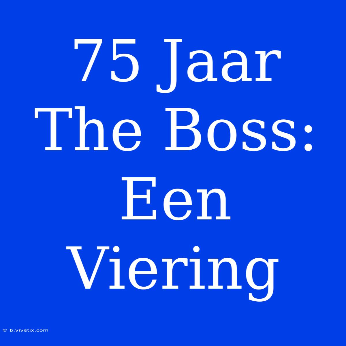 75 Jaar The Boss: Een Viering