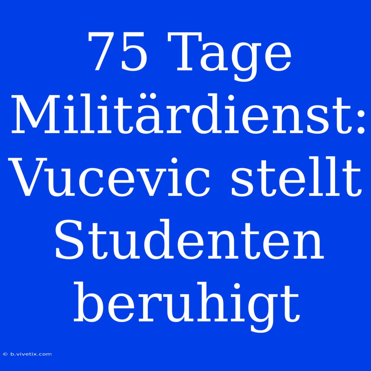 75 Tage Militärdienst: Vucevic Stellt Studenten Beruhigt