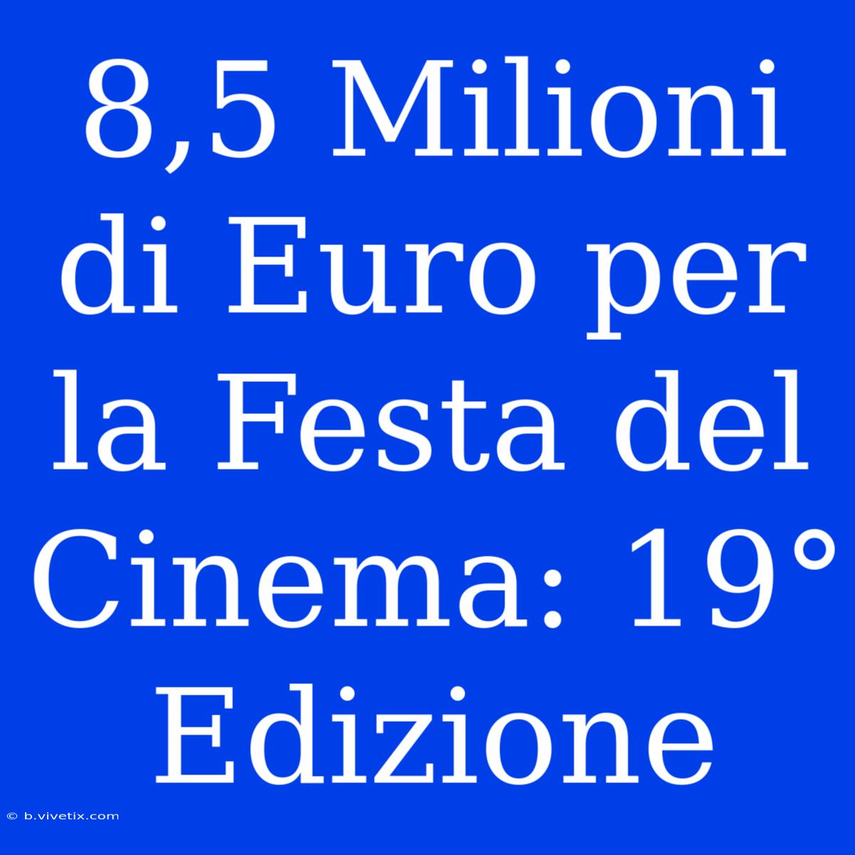 8,5 Milioni Di Euro Per La Festa Del Cinema: 19° Edizione