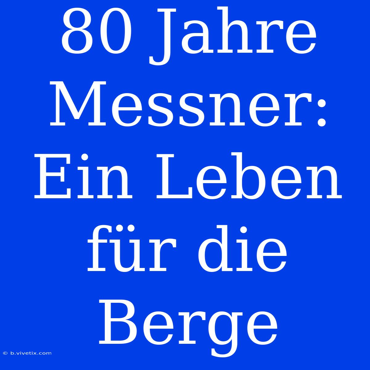 80 Jahre Messner: Ein Leben Für Die Berge