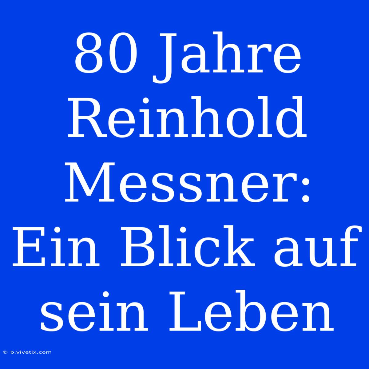 80 Jahre Reinhold Messner: Ein Blick Auf Sein Leben