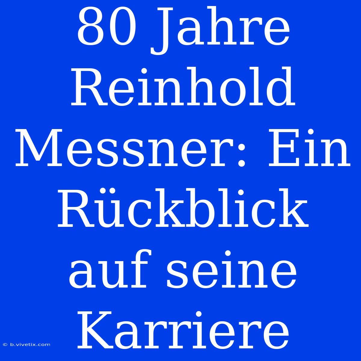 80 Jahre Reinhold Messner: Ein Rückblick Auf Seine Karriere