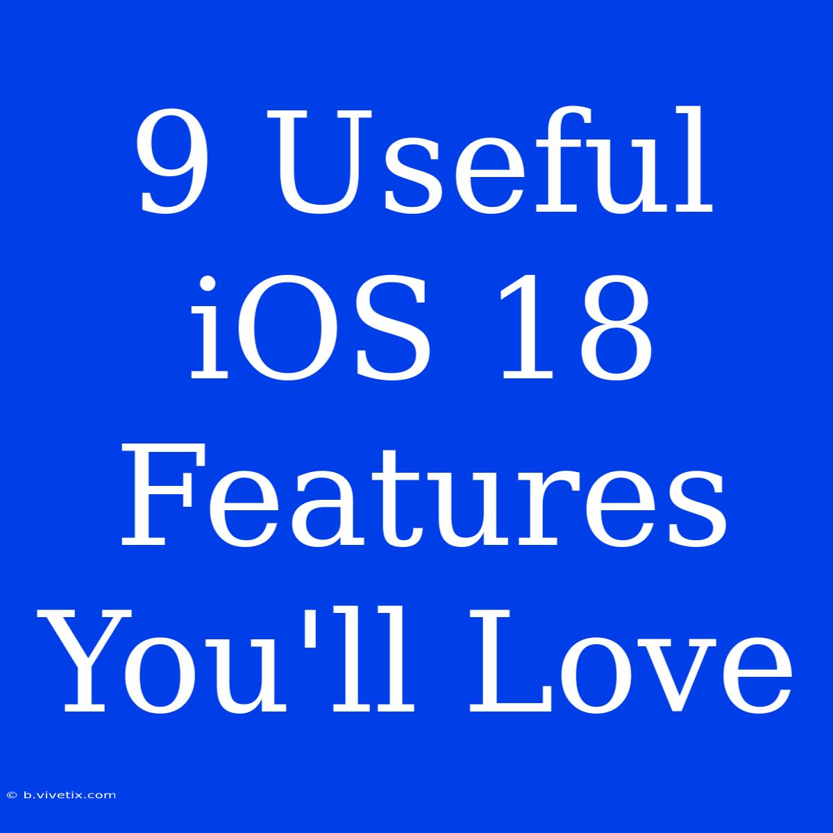 9 Useful IOS 18 Features You'll Love