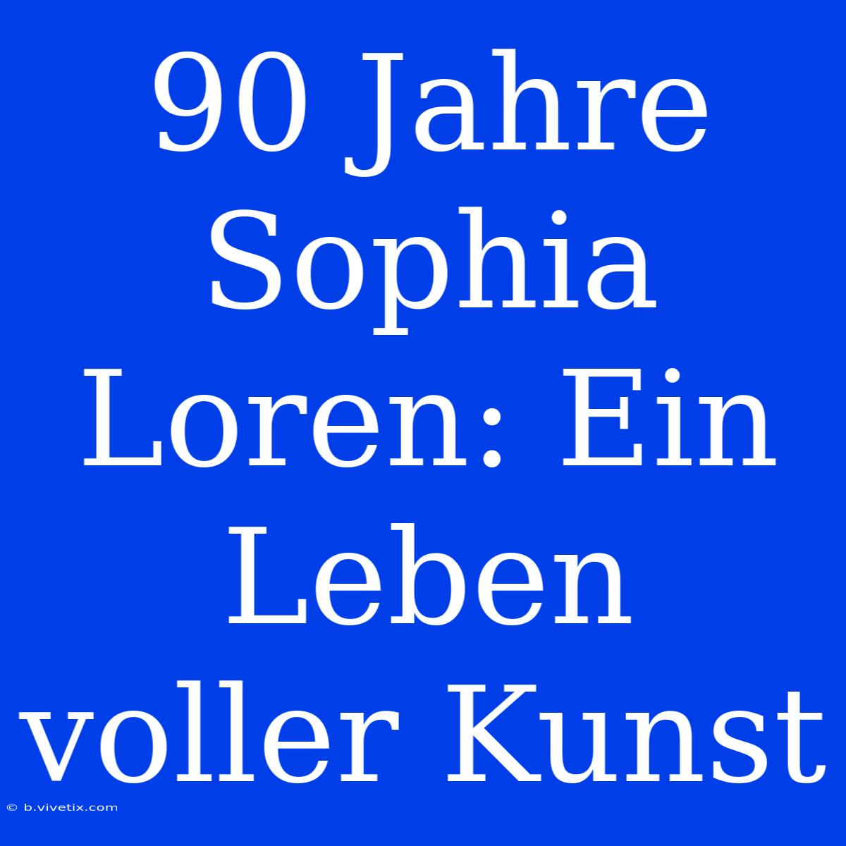 90 Jahre Sophia Loren: Ein Leben Voller Kunst