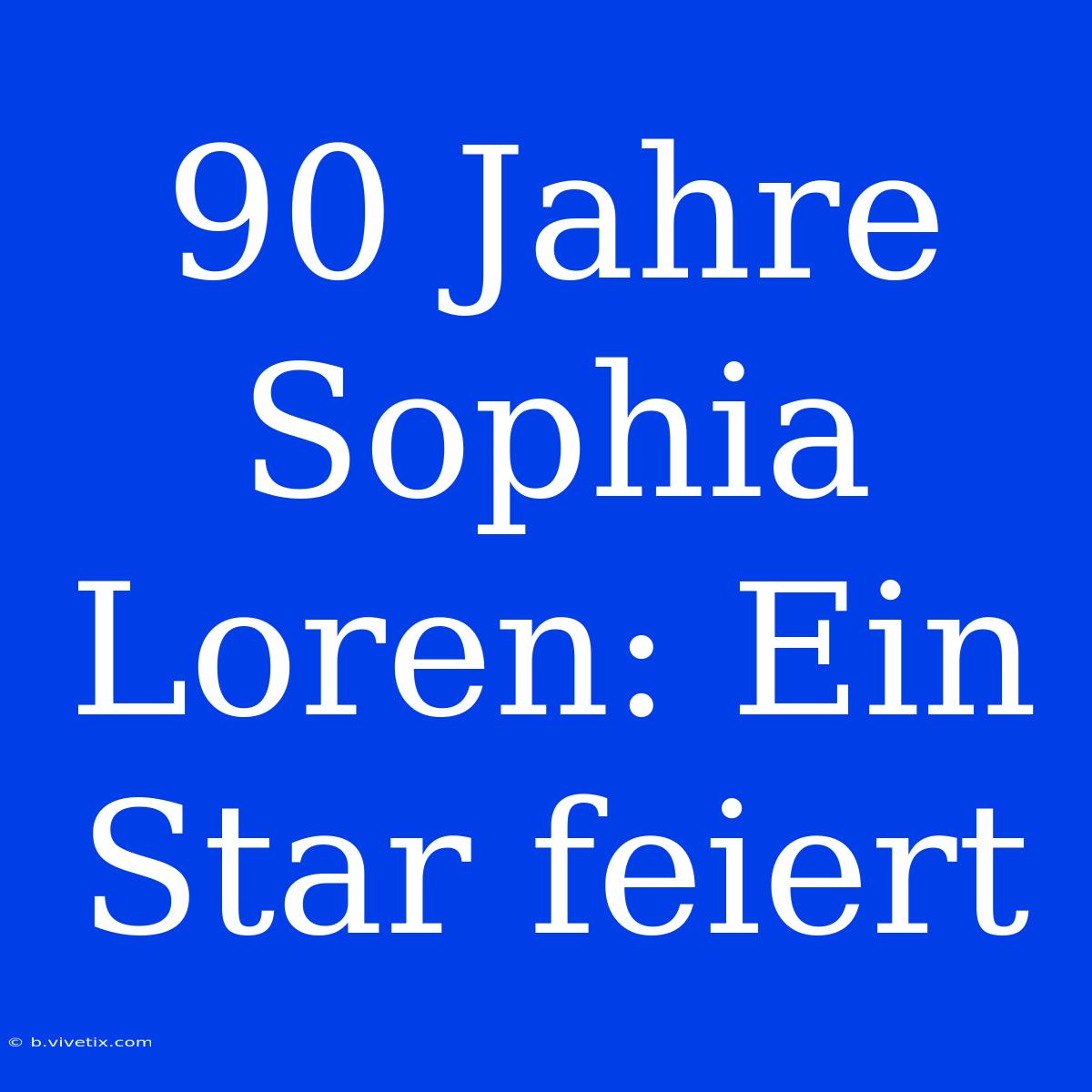 90 Jahre Sophia Loren: Ein Star Feiert