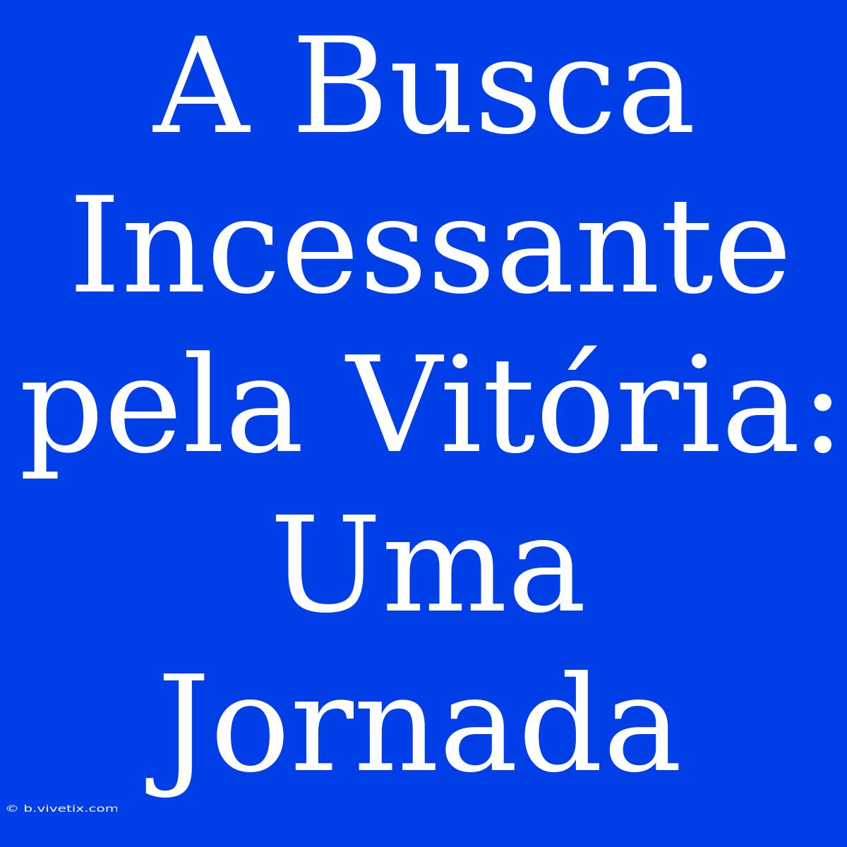 A Busca Incessante Pela Vitória: Uma Jornada