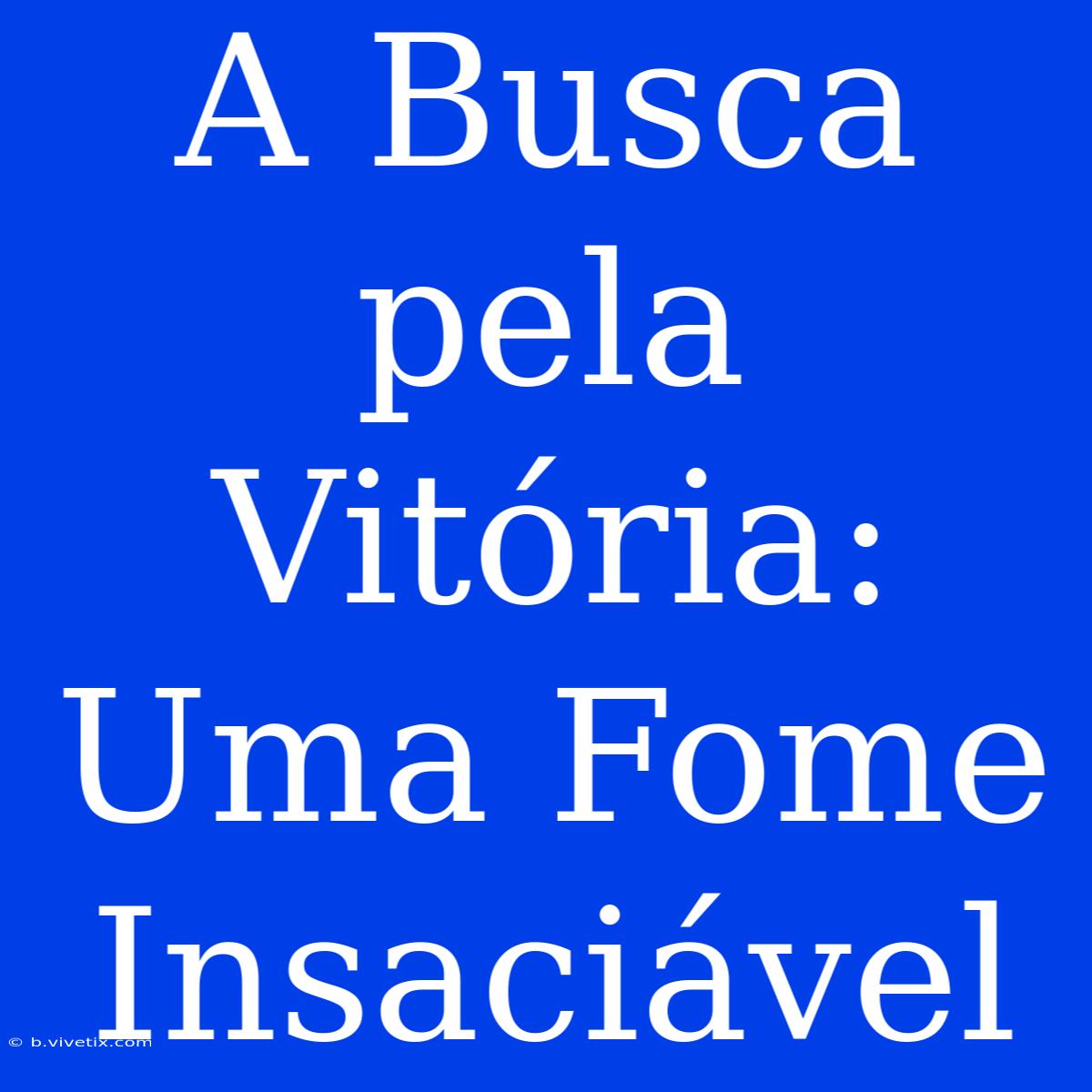 A Busca Pela Vitória: Uma Fome Insaciável