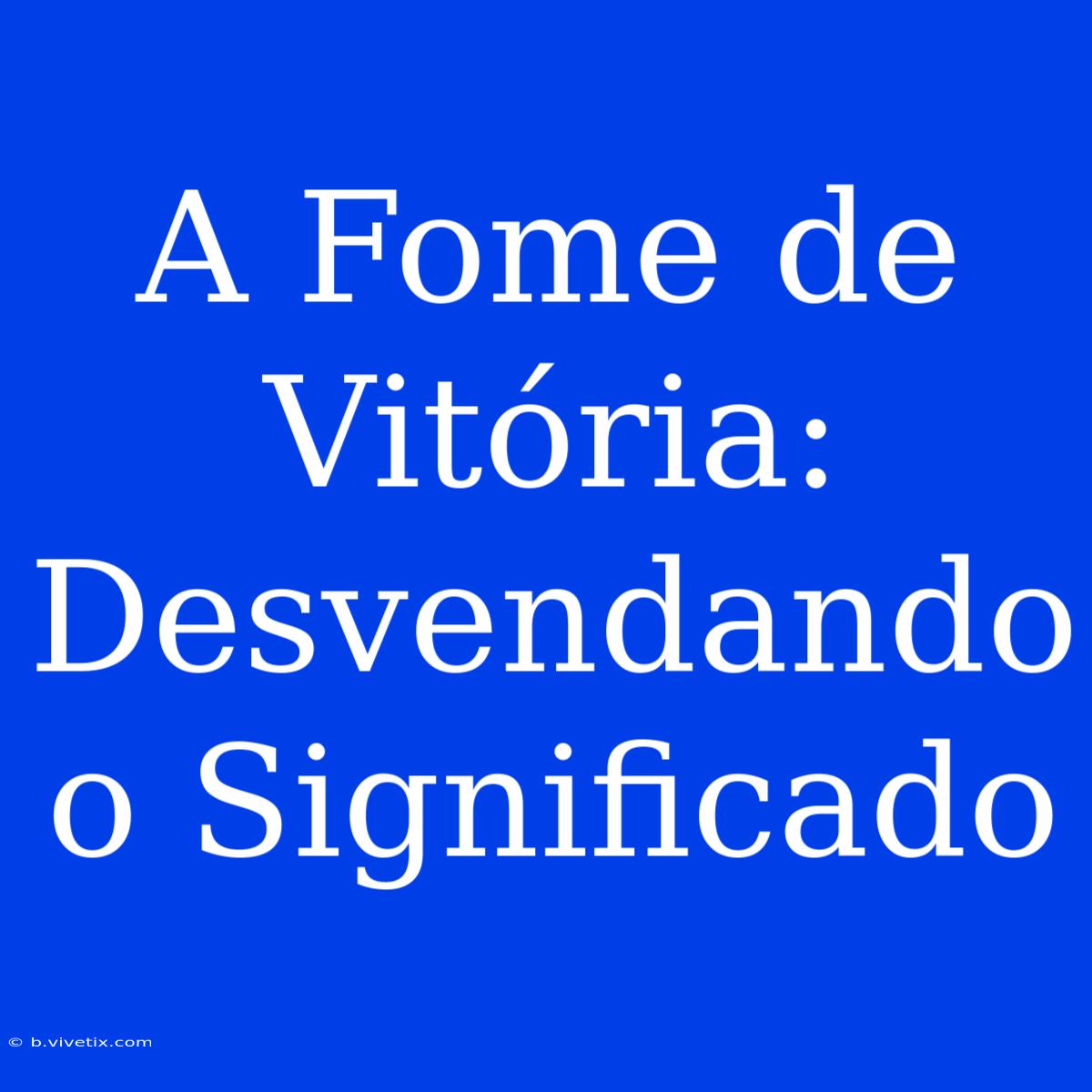 A Fome De Vitória: Desvendando O Significado