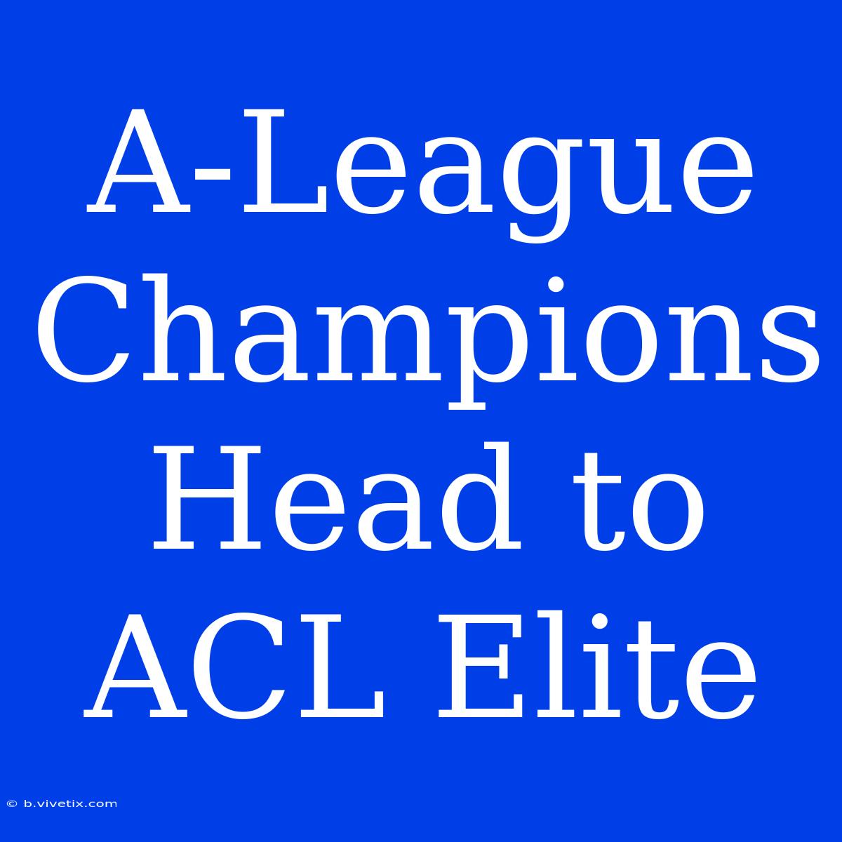 A-League Champions Head To ACL Elite