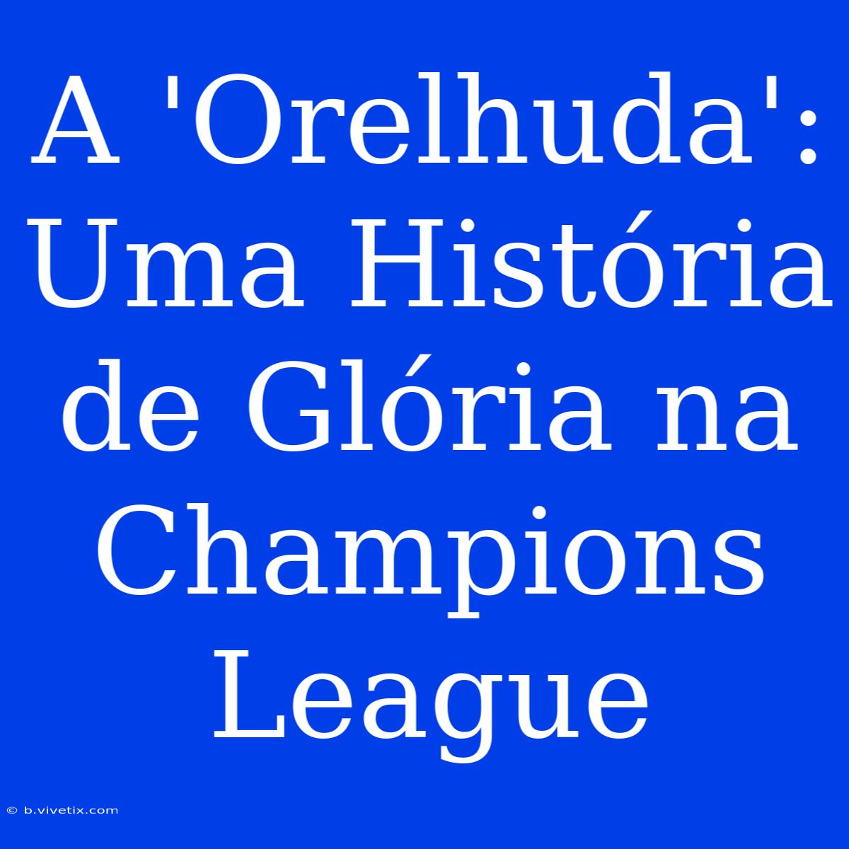 A 'Orelhuda': Uma História De Glória Na Champions League 