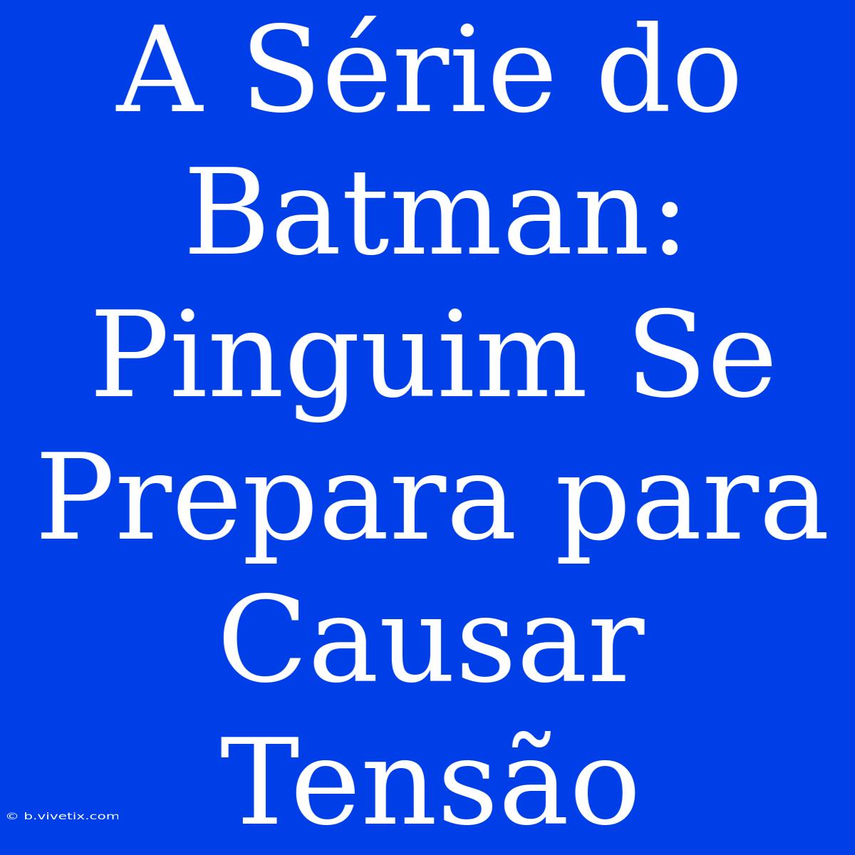 A Série Do Batman: Pinguim Se Prepara Para Causar Tensão