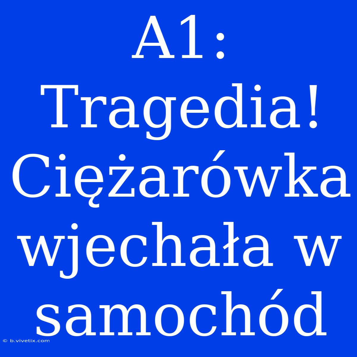 A1: Tragedia! Ciężarówka Wjechała W Samochód